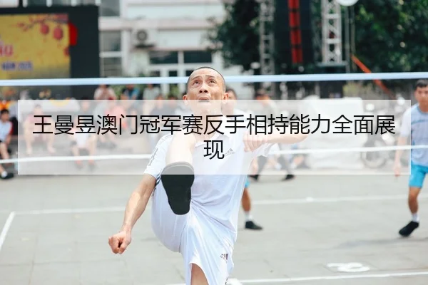 wang-man-yu-ao-men-guan-jun-sai-fan-shou-xiang-chi-neng-li-quan-mian-zhan-xian-2-183.jpg