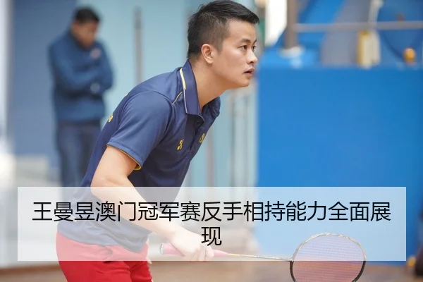 王曼昱澳门冠军赛反手相持能力全面展现