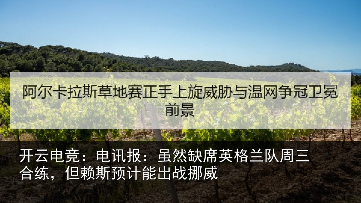 开云电竞：电讯报：虽然缺席英格兰队周三合练，但赖斯预计能出战挪威