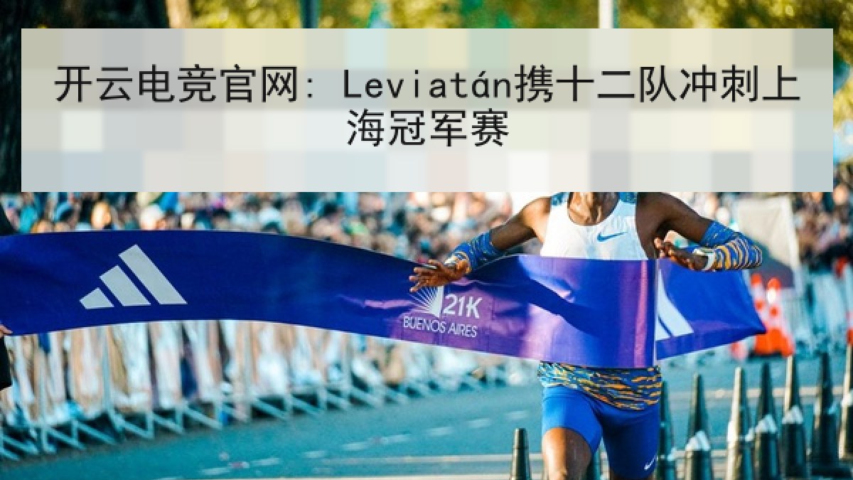 开云电竞官网: Leviatán携十二队冲刺上海冠军赛 开云电竞官网: Leviatán携十二队冲刺上海冠军赛
