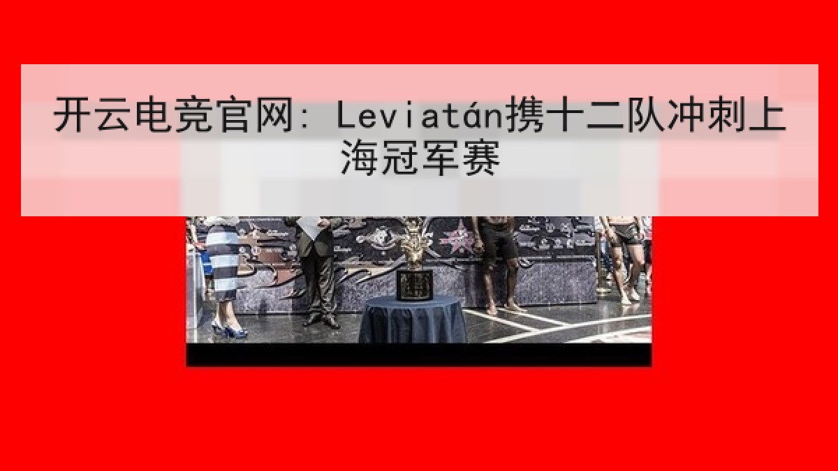 开云电竞官网: Leviatán携十二队冲刺上海冠军赛 开云电竞官网: Leviatán携十二队冲刺上海冠军赛