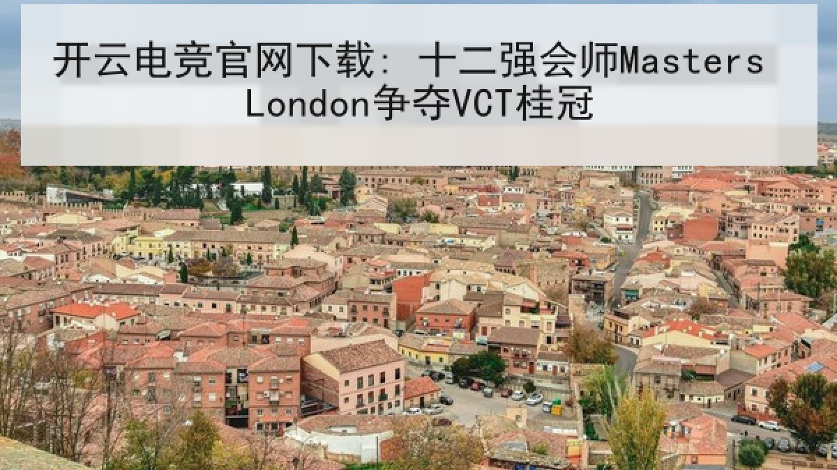 开云电竞官网下载: 十二强会师Masters London争夺VCT桂冠 开云电竞官网下载: 十二强会师Masters London争夺VCT桂冠