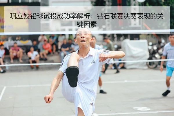 巩立姣铅球试投成功率解析：钻石联赛决赛表现的关键因素
