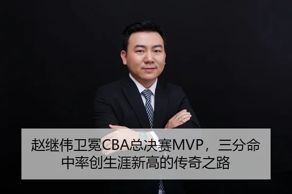 赵继伟卫冕CBA总决赛MVP，三分命中率创生涯新高的传奇之路