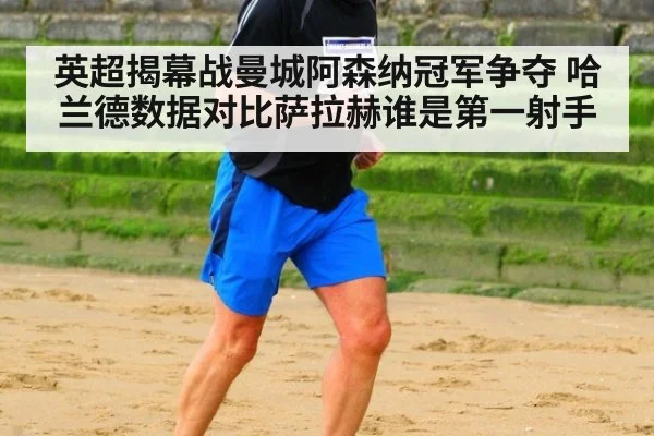 英超揭幕战曼城阿森纳冠军争夺 哈兰德数据对比萨拉赫谁是第一射手
