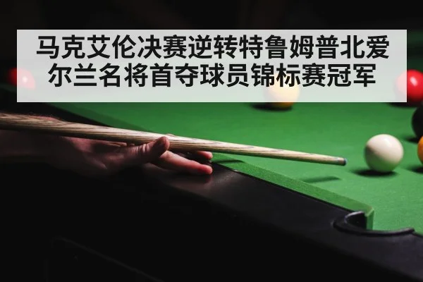 马克艾伦决赛逆转特鲁姆普北爱尔兰名将首夺球员锦标赛冠军