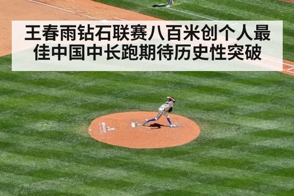 王春雨钻石联赛八百米创个人最佳中国中长跑期待历史性突破