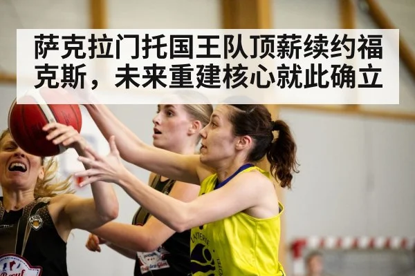 萨克拉门托国王队顶薪续约福克斯,未来重建核心就此确立