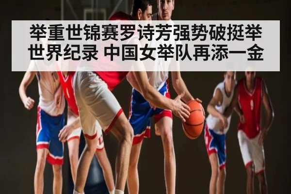 举重世锦赛罗诗芳强势破挺举世界纪录 中国女举队再添一金